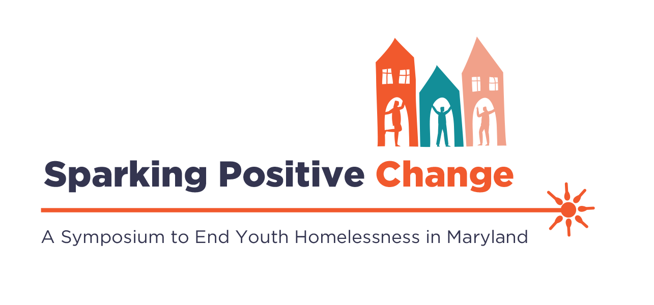 May 26 and 27 2021. Sparking Positive Change A Symposium to End Youth Homelessness in Maryland.